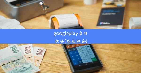 googleplay官网积分(谷歌积分)