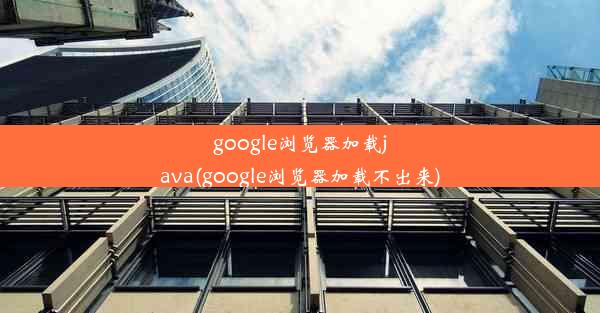 google浏览器加载java(google浏览器加载不出来)