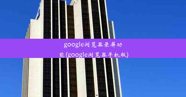 google浏览器录屏功能(google浏览器手机版)