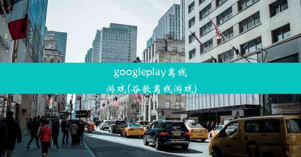 googleplay离线游戏(谷歌离线游戏)