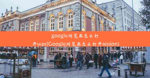 google浏览器怎么打开wps(Google浏览器怎么打开session)