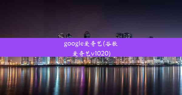 google爱奇艺(谷歌爱奇艺v1020)