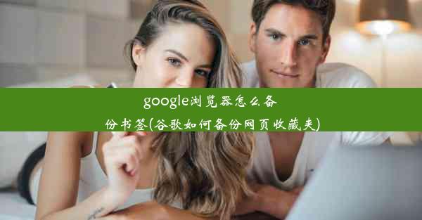 google浏览器怎么备份书签(谷歌如何备份网页收藏夹)