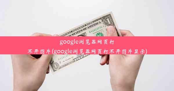 google浏览器网页打不开图片(google浏览器网页打不开图片显示)