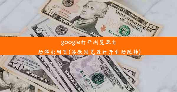 google打开浏览器自动弹出网页(谷歌浏览器打开自动跳转)