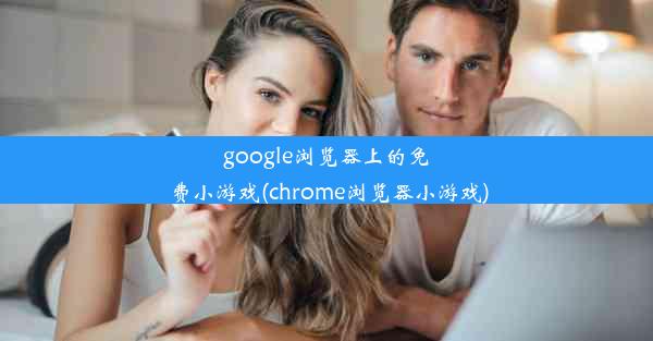 google浏览器上的免费小游戏(chrome浏览器小游戏)