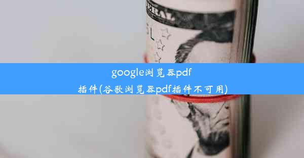 google浏览器pdf插件(谷歌浏览器pdf插件不可用)