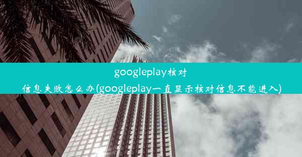 googleplay核对信息失败怎么办(googleplay一直显示核对信息不能进入)