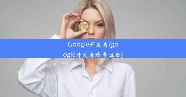 Google开发者(google开发者账号注册)