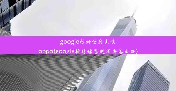 google核对信息失败oppo(google核对信息进不去怎么办)