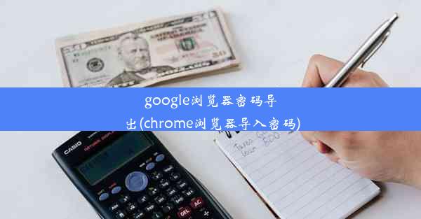 google浏览器密码导出(chrome浏览器导入密码)