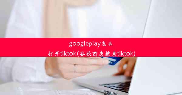 googleplay怎么打开tiktok(谷歌商店搜索tiktok)