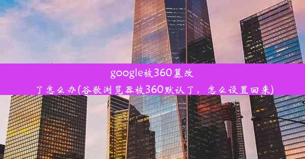 google被360篡改了怎么办(谷歌浏览器被360默认了，怎么设置回来)