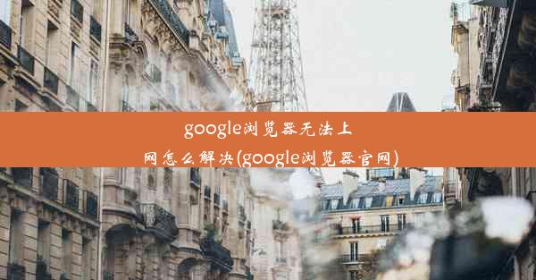 google浏览器无法上网怎么解决(google浏览器官网)