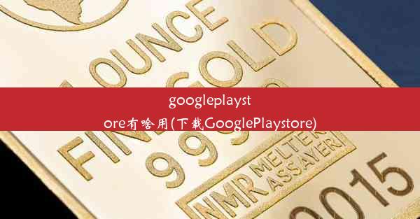 googleplaystore有啥用(下载GooglePlaystore)