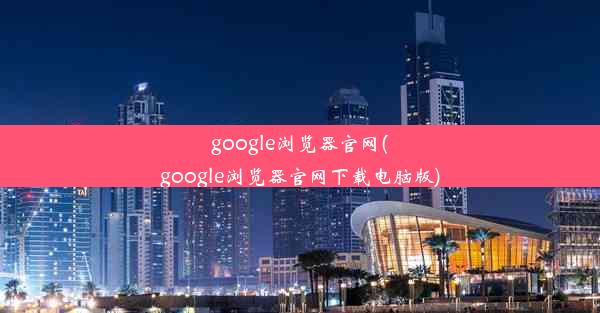 google浏览器官网(google浏览器官网下载电脑版)