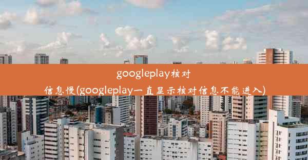 googleplay核对信息慢(googleplay一直显示核对信息不能进入)