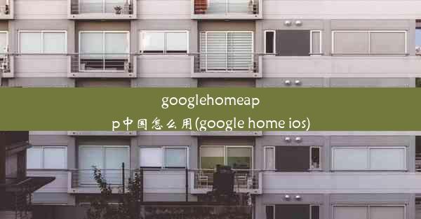 googlehomeapp中国怎么用(google home ios)