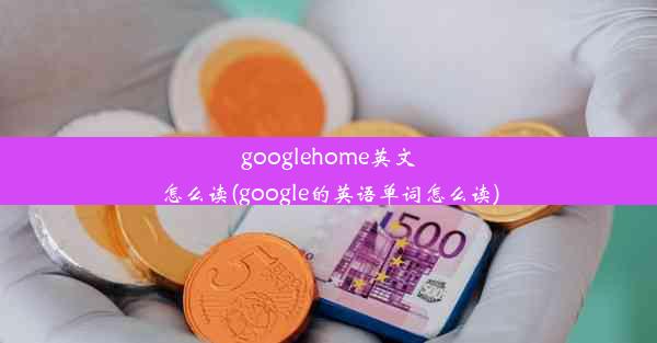 googlehome英文怎么读(google的英语单词怎么读)