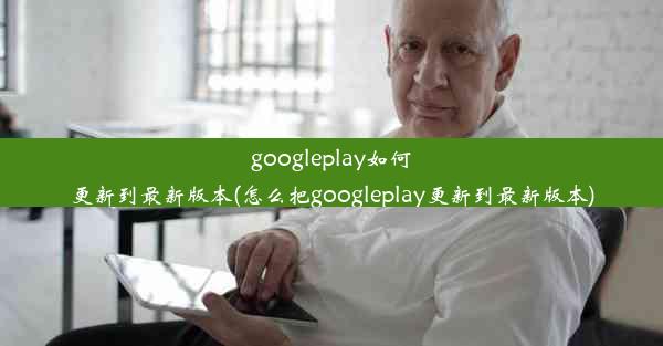 googleplay如何更新到最新版本(怎么把googleplay更新到最新版本)