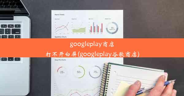 googleplay商店打不开白屏(googleplay谷歌商店)