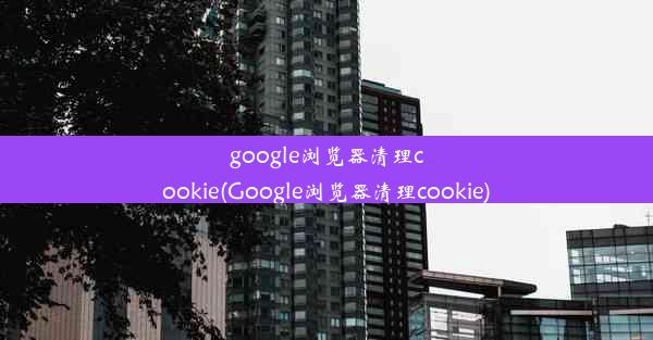 google浏览器清理cookie(Google浏览器清理cookie)