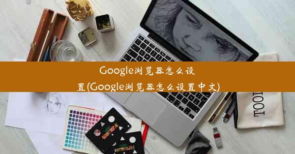 Google浏览器怎么设置(Google浏览器怎么设置中文)