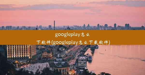 googleplay怎么下软件(googleplay怎么下载软件)