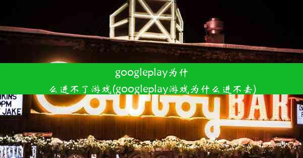 googleplay为什么进不了游戏(googleplay游戏为什么进不去)