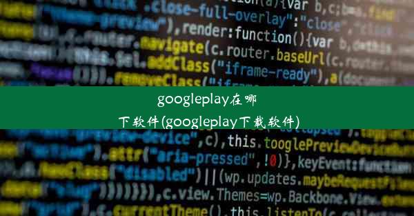 googleplay在哪下软件(googleplay下载软件)