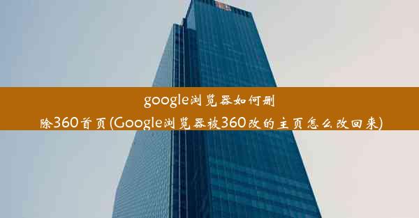 google浏览器如何删除360首页(Google浏览器被360改的主页怎么改回来)