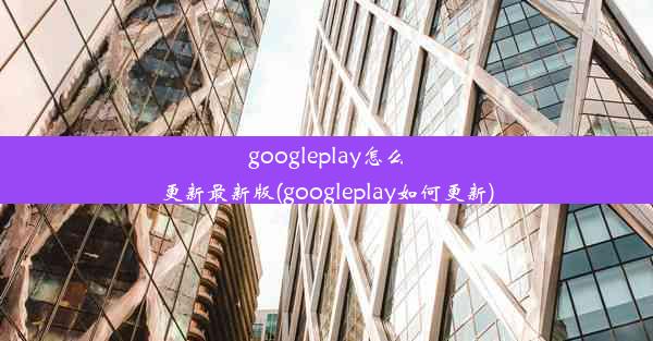 googleplay怎么更新最新版(googleplay如何更新)