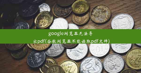 google浏览器无法导出pdf(谷歌浏览器不能读取pdf文件)