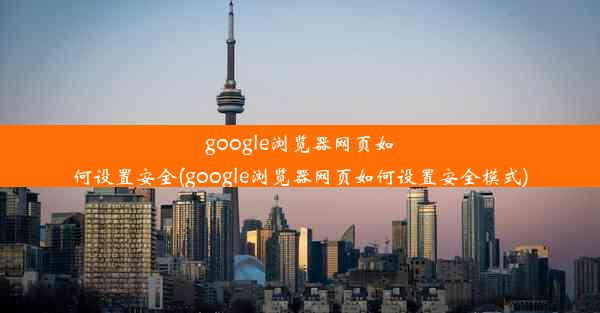 google浏览器网页如何设置安全(google浏览器网页如何设置安全模式)