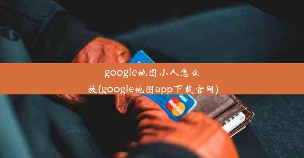 google地图小人怎么放(google地图app下载官网)