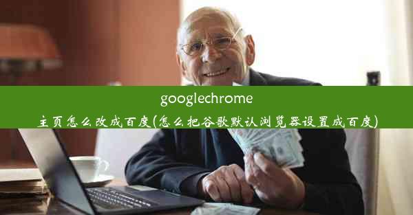 googlechrome主页怎么改成百度(怎么把谷歌默认浏览器设置成百度)