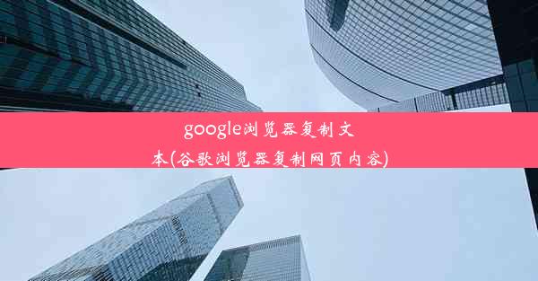 google浏览器复制文本(谷歌浏览器复制网页内容)