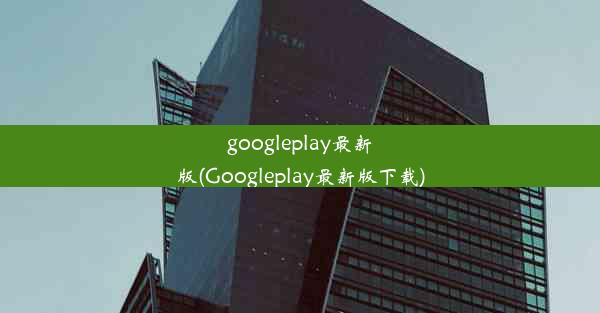 googleplay最新版(Googleplay最新版下载)