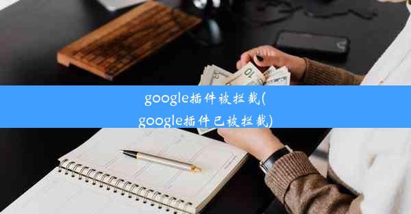 google插件被拦截(google插件已被拦截)