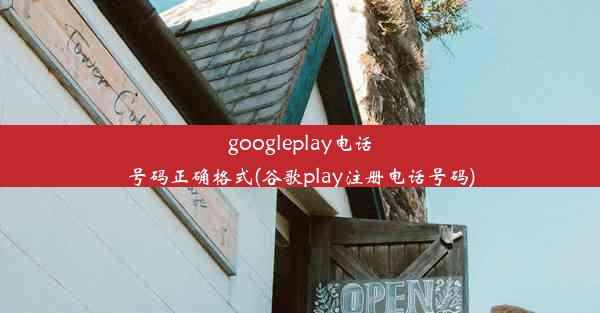 googleplay电话号码正确格式(谷歌play注册电话号码)