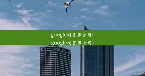 google浏览器官网(google浏览器官网)