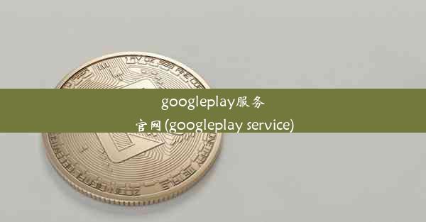 googleplay服务官网(googleplay service)