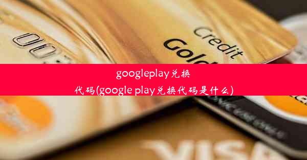 googleplay兑换代码(google play兑换代码是什么)