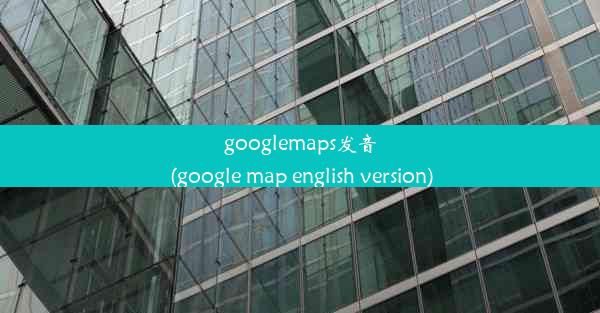 googlemaps发音(google map english version)