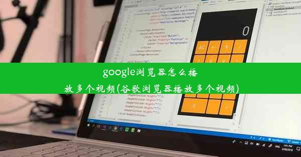 google浏览器怎么播放多个视频(谷歌浏览器播放多个视频)