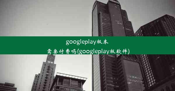 googleplay版本需要付费吗(googleplay版软件)