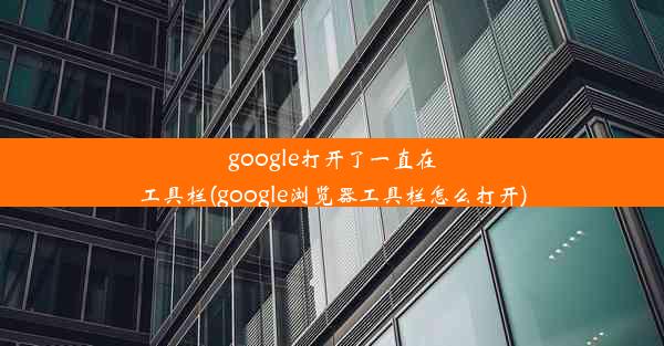 google打开了一直在工具栏(google浏览器工具栏怎么打开)