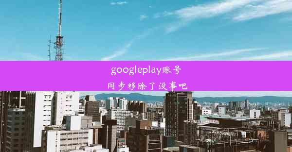 googleplay账号同步移除了没事吧