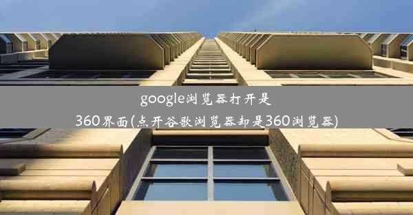 google浏览器打开是360界面(点开谷歌浏览器却是360浏览器)