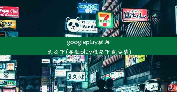 googleplay框架怎么下(谷歌play框架下载安装)